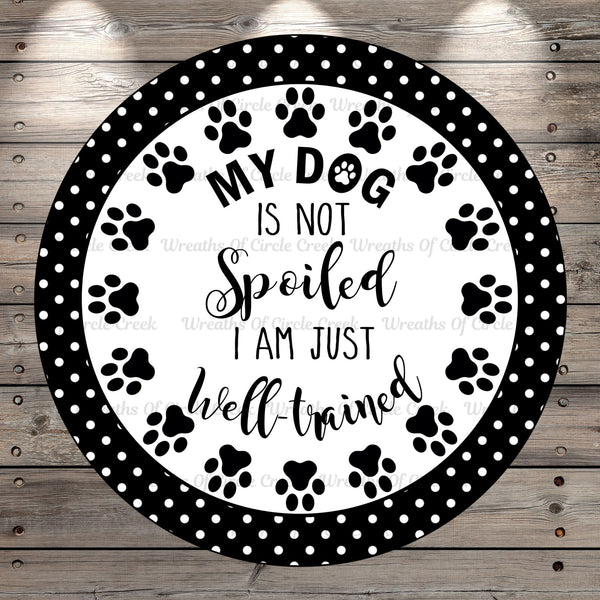 Dog Lover, My Dog Is Not Spoiled I am Just Well Trained, Wreath Sign, No Holes, Round UV Coated, Metal
