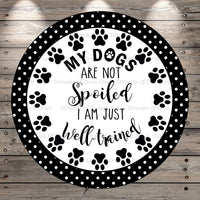 Dog Lover, My Dogs Are Not Spoiled I am Just Well Trained, Wreath Sign, No Holes, Round UV Coated, Metal