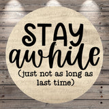 a circular design with the text "STAY AWHILES [just not as long as last time]" written on it.