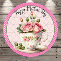 Happy Mother's Day, Pink Roses, Victorian Tea Cup, Round Light Weight, Metal Wreath Sign, No Holes In Sign