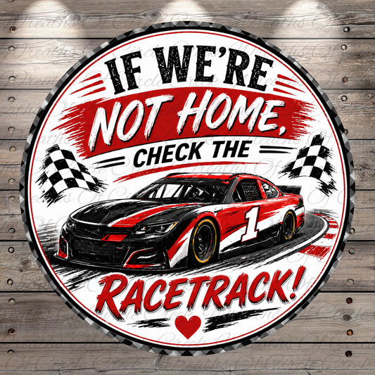 a red and black race car on a track, with the text "IF WE'RE NOT HOME, CHECK THE RACETRACK!" displayed prominently.